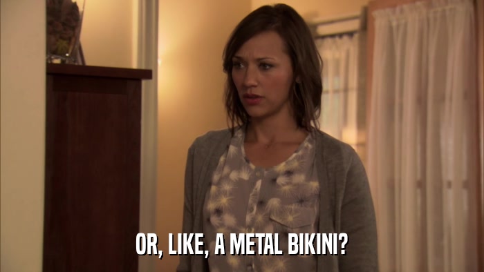 OR, LIKE, A METAL BIKINI?  