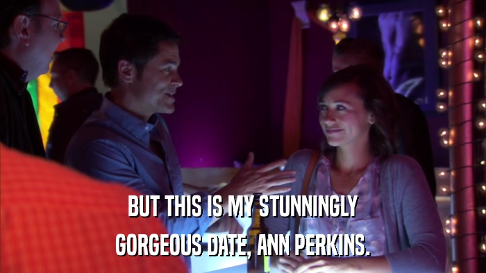 BUT THIS IS MY STUNNINGLY GORGEOUS DATE, ANN PERKINS. 