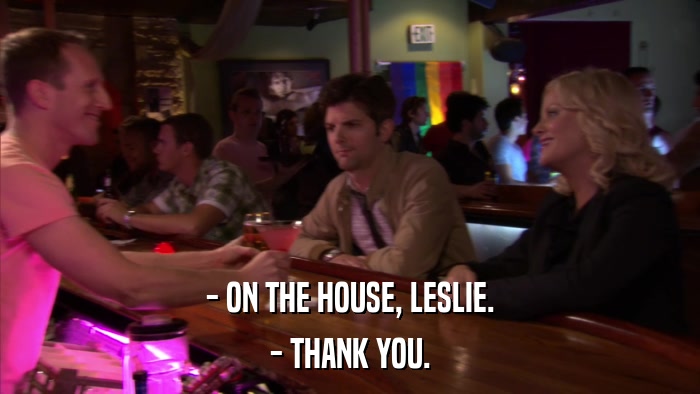 - ON THE HOUSE, LESLIE. - THANK YOU. 