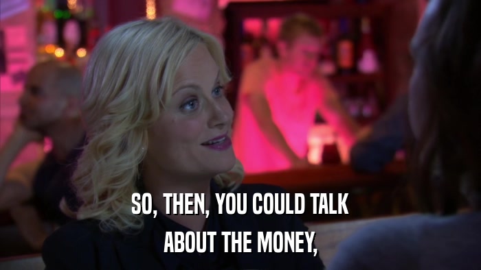 SO, THEN, YOU COULD TALK ABOUT THE MONEY, 
