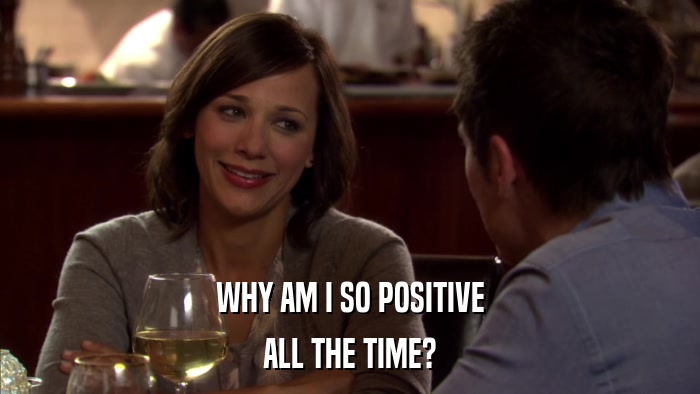 WHY AM I SO POSITIVE ALL THE TIME? 