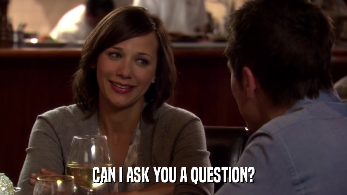 CAN I ASK YOU A QUESTION?  