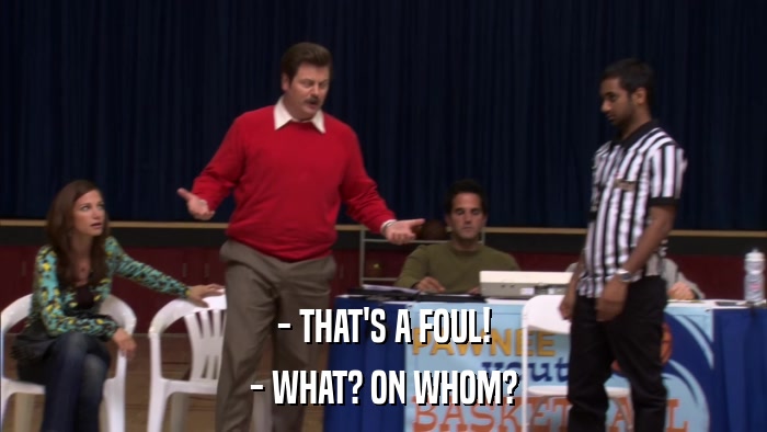 - THAT'S A FOUL! - WHAT? ON WHOM? 