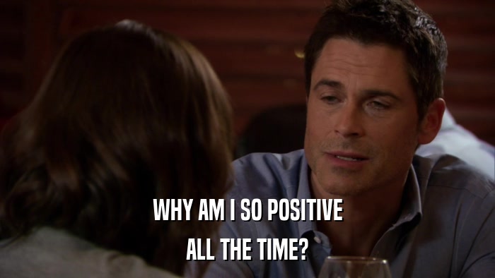 WHY AM I SO POSITIVE ALL THE TIME? 