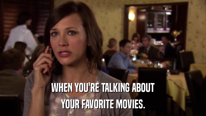 WHEN YOU'RE TALKING ABOUT YOUR FAVORITE MOVIES. 