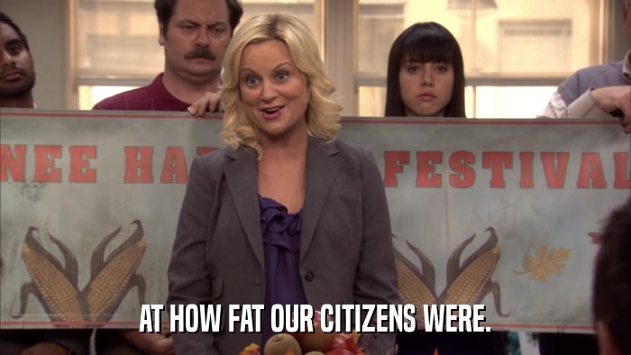 AT HOW FAT OUR CITIZENS WERE.  