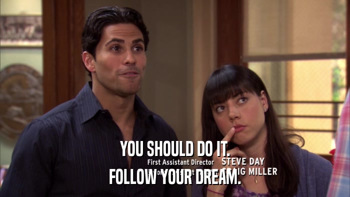 YOU SHOULD DO IT. FOLLOW YOUR DREAM. 