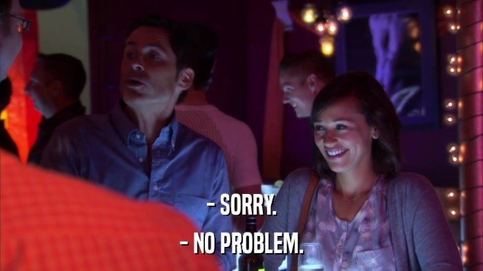 - SORRY. - NO PROBLEM. 