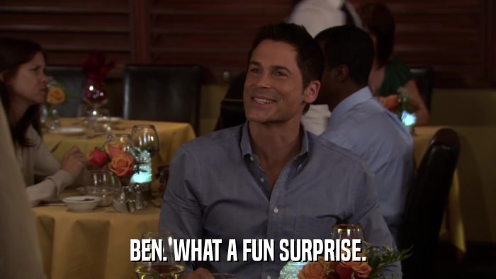 BEN. WHAT A FUN SURPRISE.  