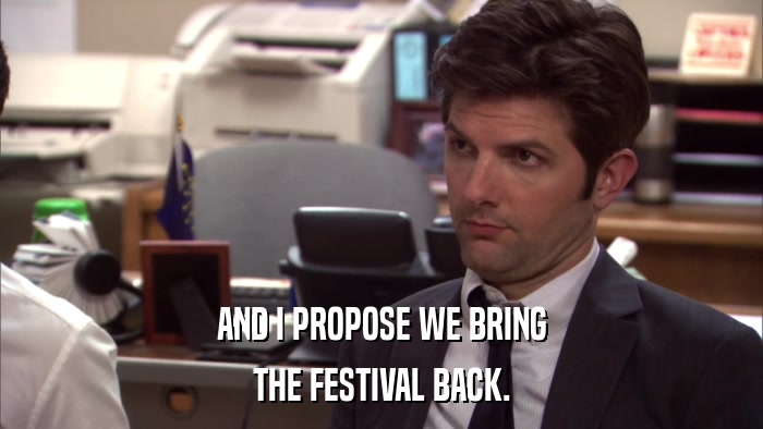 AND I PROPOSE WE BRING THE FESTIVAL BACK. 