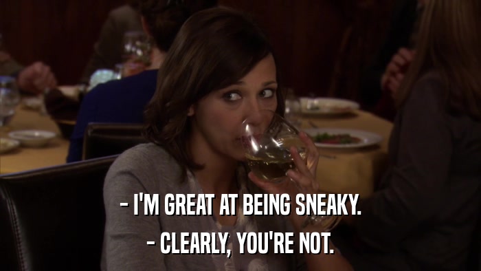 - I'M GREAT AT BEING SNEAKY. - CLEARLY, YOU'RE NOT. 