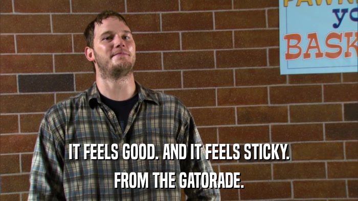 IT FEELS GOOD. AND IT FEELS STICKY. FROM THE GATORADE. 