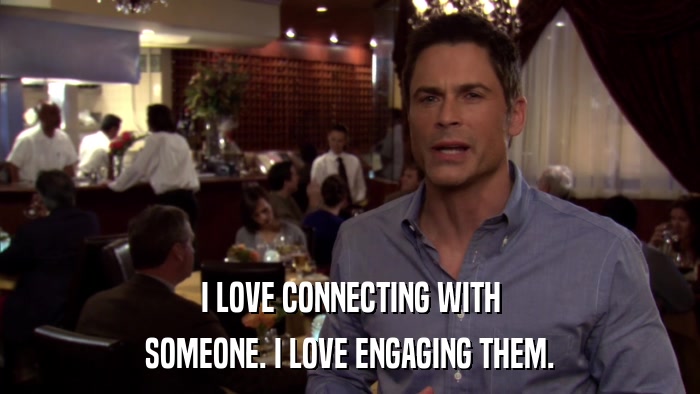 I LOVE CONNECTING WITH SOMEONE. I LOVE ENGAGING THEM. 