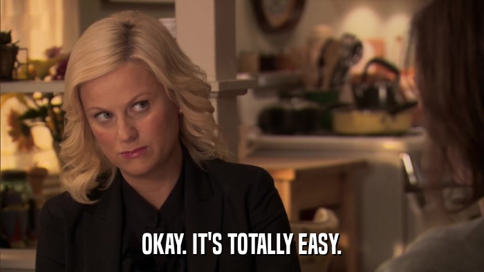 OKAY. IT'S TOTALLY EASY.  