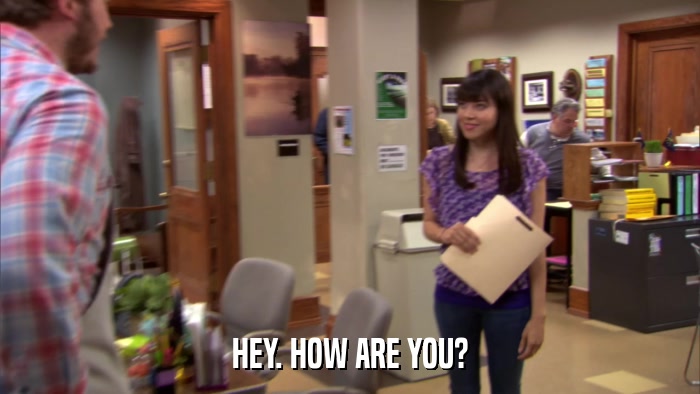 HEY. HOW ARE YOU?  