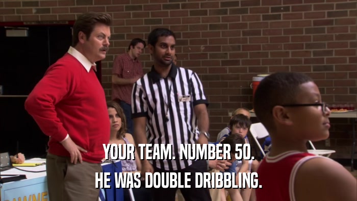 YOUR TEAM. NUMBER 50. HE WAS DOUBLE DRIBBLING. 