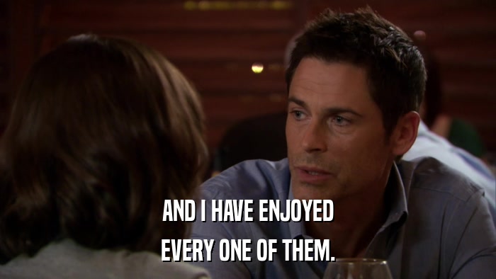 AND I HAVE ENJOYED EVERY ONE OF THEM. 