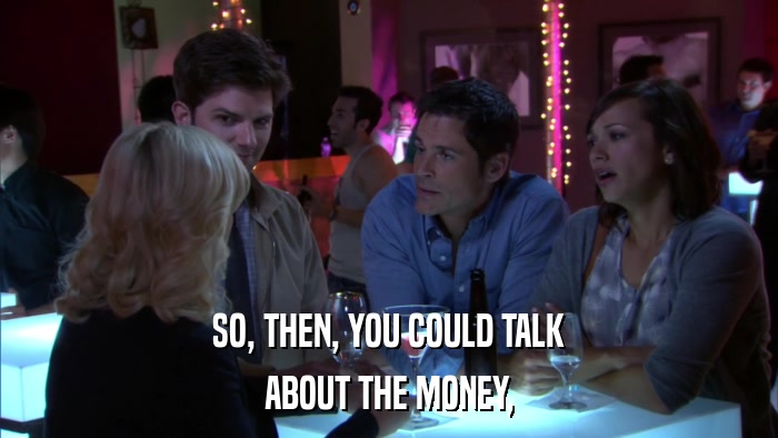 SO, THEN, YOU COULD TALK ABOUT THE MONEY, 