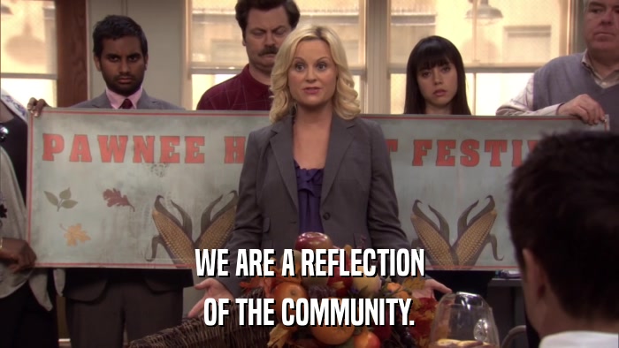 WE ARE A REFLECTION OF THE COMMUNITY. 