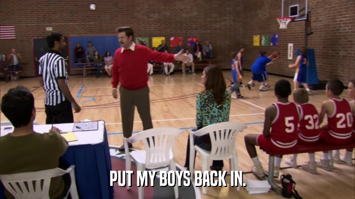 PUT MY BOYS BACK IN.  