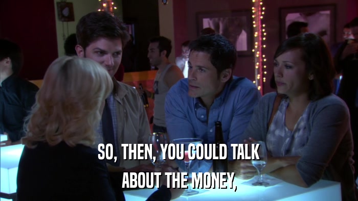 SO, THEN, YOU COULD TALK ABOUT THE MONEY, 