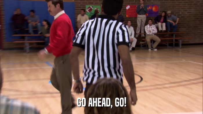 GO AHEAD, GO!  