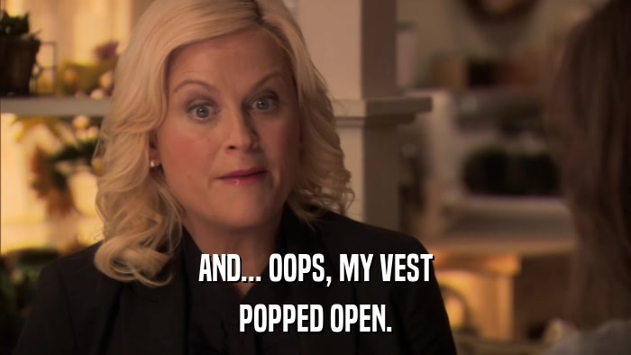 AND... OOPS, MY VEST POPPED OPEN. 