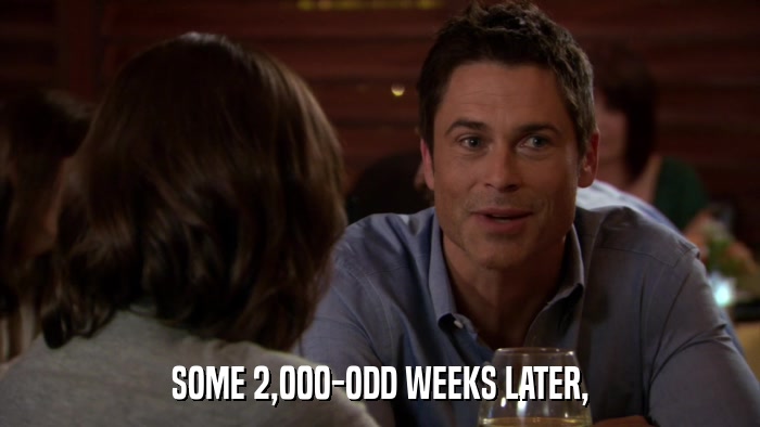 SOME 2,000-ODD WEEKS LATER,  