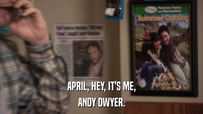 APRIL, HEY, IT'S ME, ANDY DWYER. 