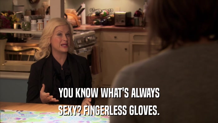 YOU KNOW WHAT'S ALWAYS SEXY? FINGERLESS GLOVES. 