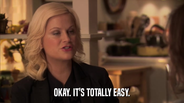 OKAY. IT'S TOTALLY EASY.  