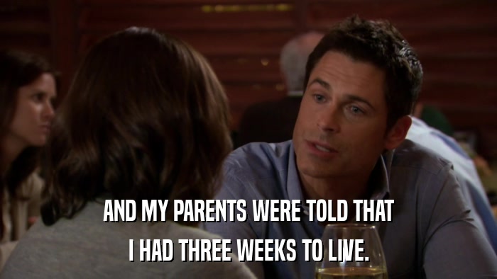 AND MY PARENTS WERE TOLD THAT I HAD THREE WEEKS TO LIVE. 