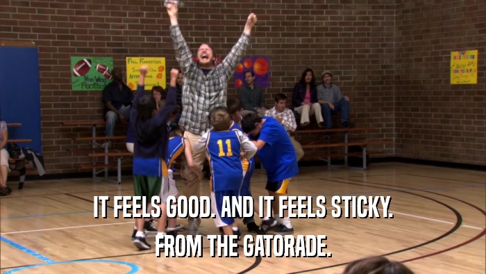 IT FEELS GOOD. AND IT FEELS STICKY. FROM THE GATORADE. 