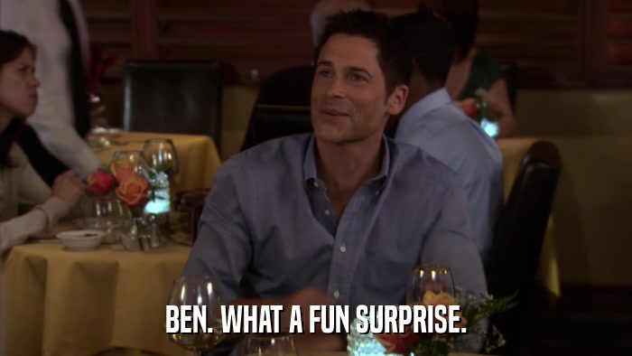 BEN. WHAT A FUN SURPRISE.  