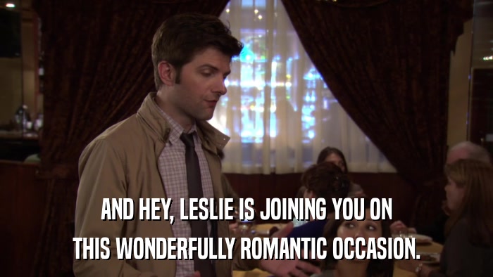 AND HEY, LESLIE IS JOINING YOU ON THIS WONDERFULLY ROMANTIC OCCASION. 