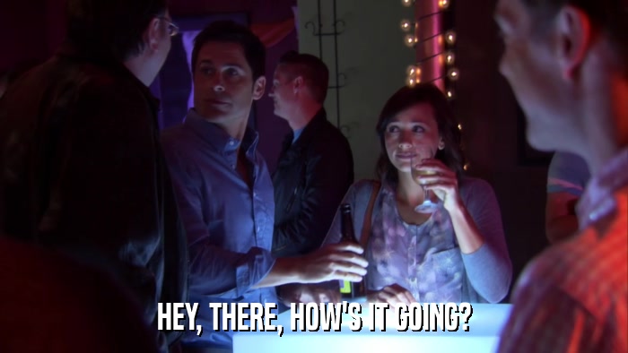 HEY, THERE, HOW'S IT GOING?  