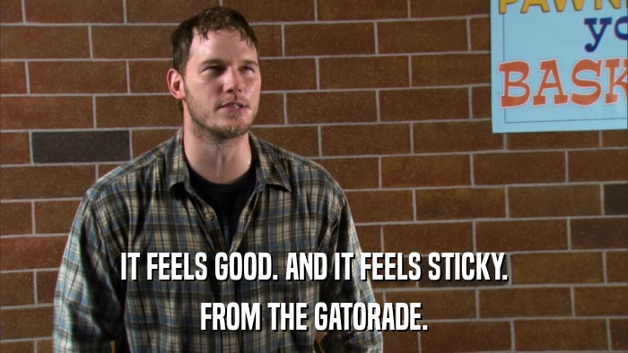 IT FEELS GOOD. AND IT FEELS STICKY. FROM THE GATORADE. 