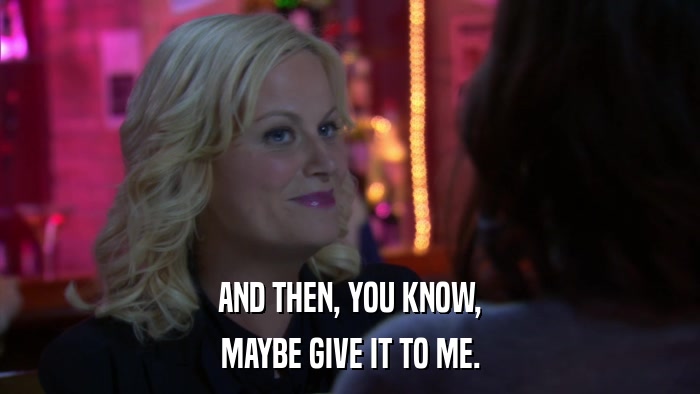 AND THEN, YOU KNOW, MAYBE GIVE IT TO ME. 