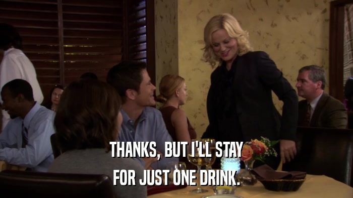 THANKS, BUT I'LL STAY FOR JUST ONE DRINK. 