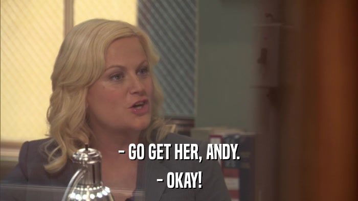 - GO GET HER, ANDY. - OKAY! 