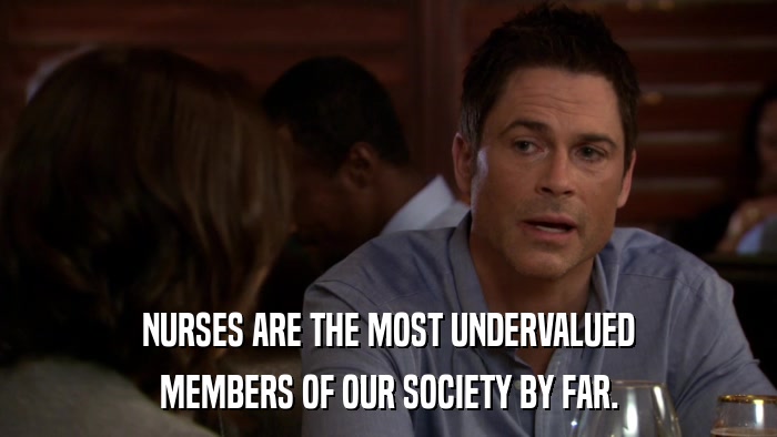 NURSES ARE THE MOST UNDERVALUED MEMBERS OF OUR SOCIETY BY FAR. 