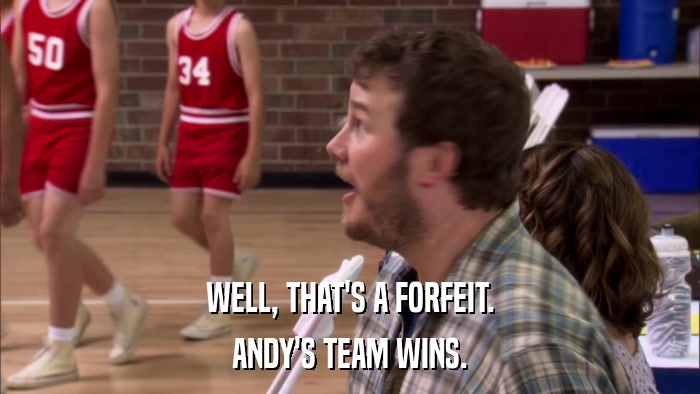 WELL, THAT'S A FORFEIT. ANDY'S TEAM WINS. 