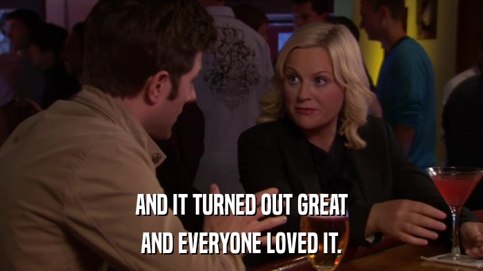 AND IT TURNED OUT GREAT AND EVERYONE LOVED IT. 