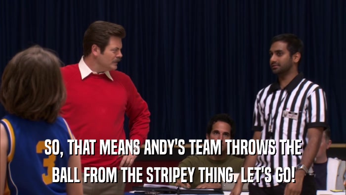 SO, THAT MEANS ANDY'S TEAM THROWS THE BALL FROM THE STRIPEY THING. LET'S GO! 