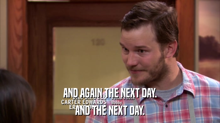 AND AGAIN THE NEXT DAY. AND THE NEXT DAY. 
