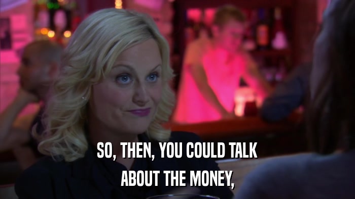 SO, THEN, YOU COULD TALK ABOUT THE MONEY, 
