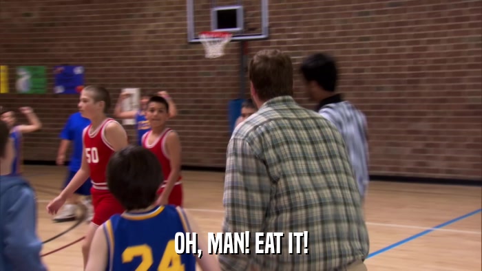 OH, MAN! EAT IT!  