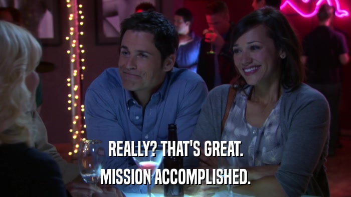 REALLY? THAT'S GREAT. MISSION ACCOMPLISHED. 