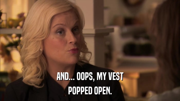 AND... OOPS, MY VEST POPPED OPEN. 