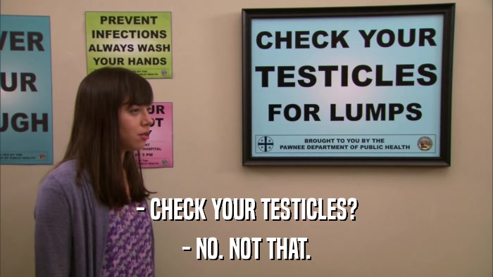 - CHECK YOUR TESTICLES? - NO. NOT THAT. 